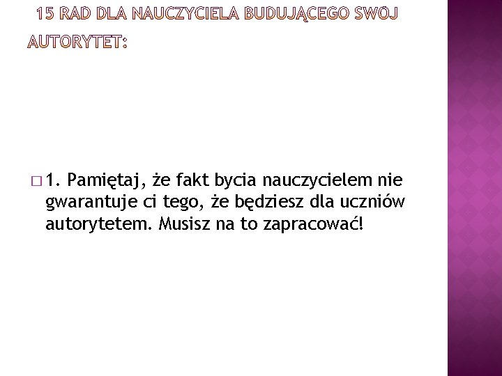 � 1. Pamiętaj, że fakt bycia nauczycielem nie gwarantuje ci tego, że będziesz dla