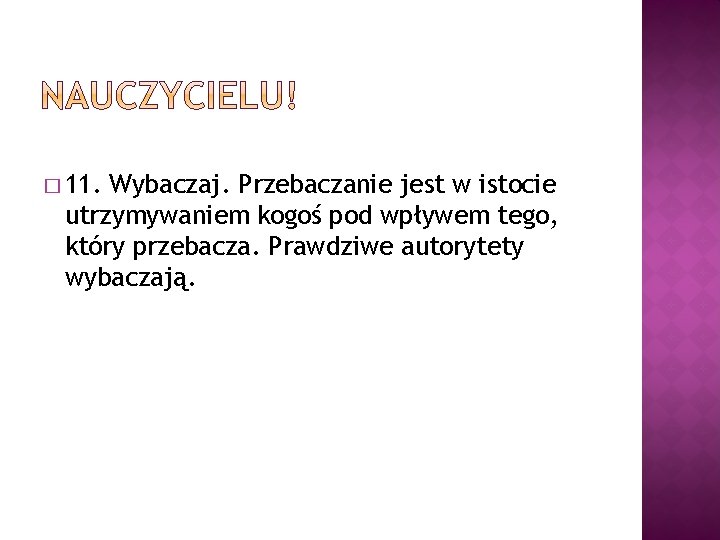 � 11. Wybaczaj. Przebaczanie jest w istocie utrzymywaniem kogoś pod wpływem tego, który przebacza.