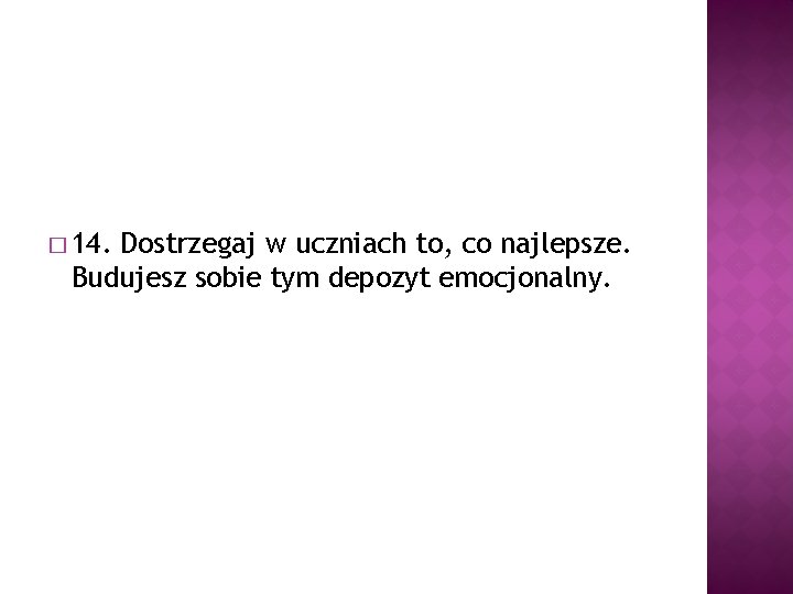 � 14. Dostrzegaj w uczniach to, co najlepsze. Budujesz sobie tym depozyt emocjonalny. 