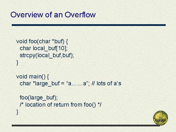 Overview of an Overflow void foo(char *buf) { char local_buf[10]; strcpy(local_buf, buf); } void