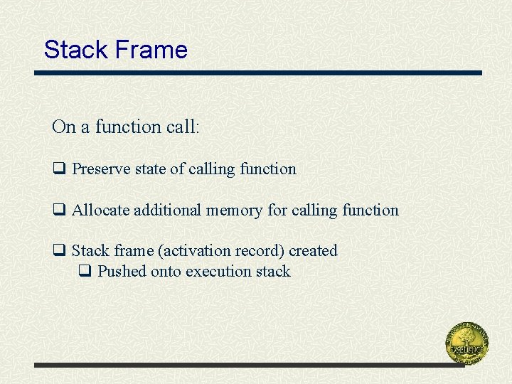 Stack Frame On a function call: q Preserve state of calling function q Allocate