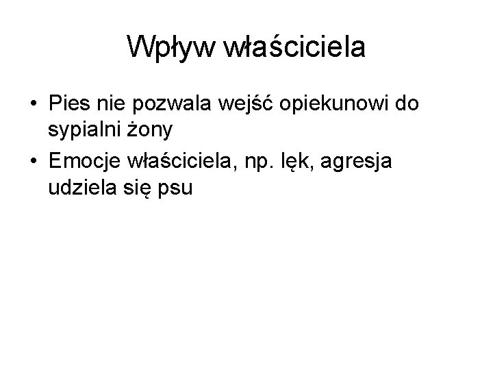 Wpływ właściciela • Pies nie pozwala wejść opiekunowi do sypialni żony • Emocje właściciela,