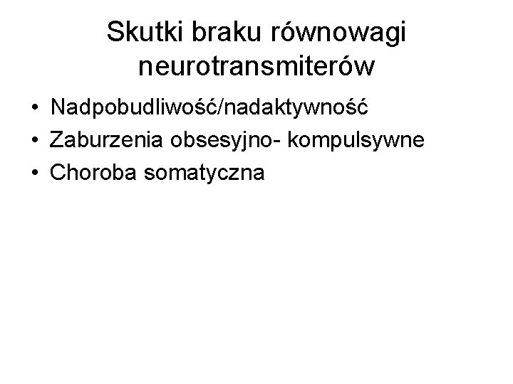 Skutki braku równowagi neurotransmiterów • Nadpobudliwość/nadaktywność • Zaburzenia obsesyjno- kompulsywne • Choroba somatyczna 