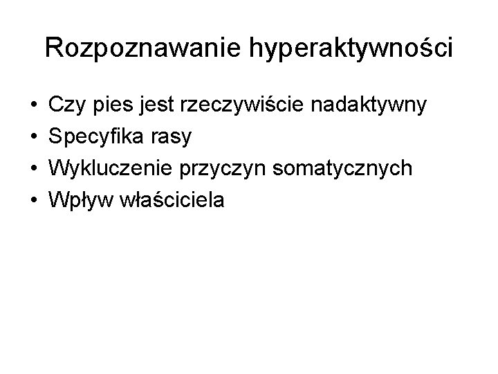 Rozpoznawanie hyperaktywności • • Czy pies jest rzeczywiście nadaktywny Specyfika rasy Wykluczenie przyczyn somatycznych