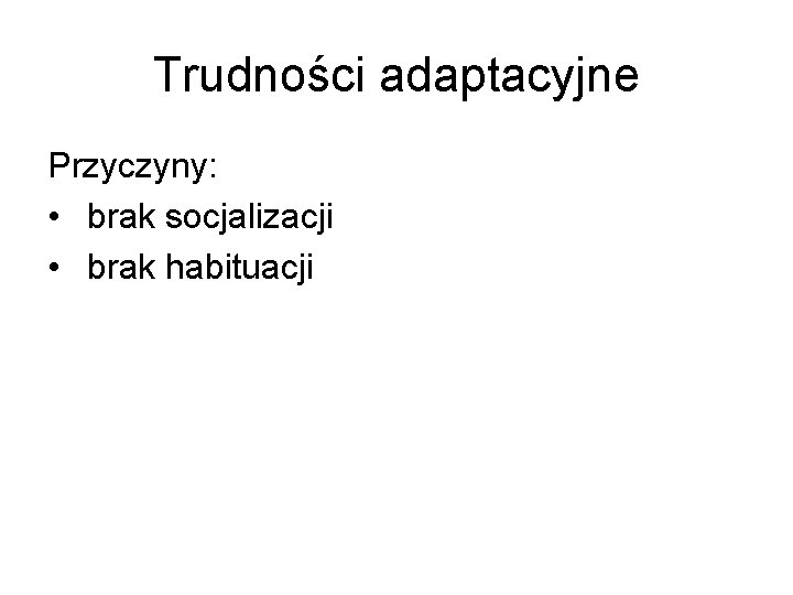 Trudności adaptacyjne Przyczyny: • brak socjalizacji • brak habituacji 