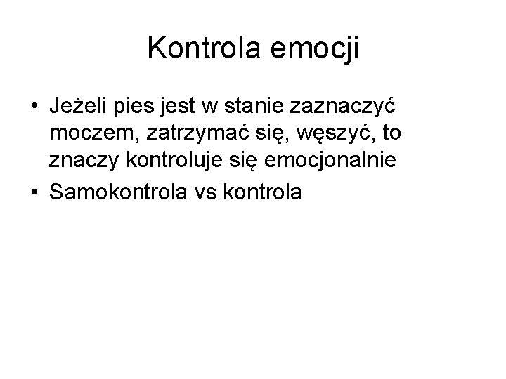 Kontrola emocji • Jeżeli pies jest w stanie zaznaczyć moczem, zatrzymać się, węszyć, to