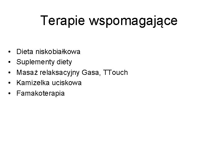 Terapie wspomagające • • • Dieta niskobiałkowa Suplementy diety Masaż relaksacyjny Gasa, TTouch Kamizelka