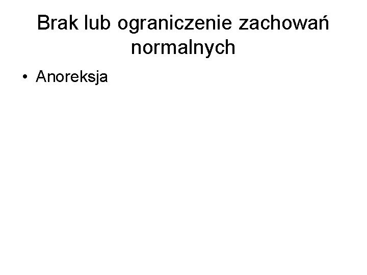 Brak lub ograniczenie zachowań normalnych • Anoreksja 