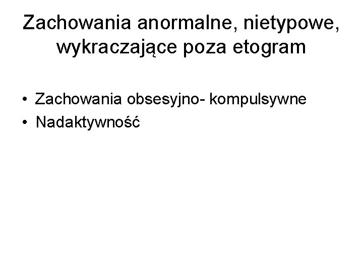 Zachowania anormalne, nietypowe, wykraczające poza etogram • Zachowania obsesyjno- kompulsywne • Nadaktywność 