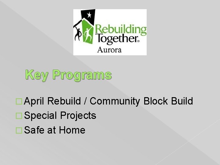 Key Programs � April Rebuild / Community Block Build � Special Projects � Safe