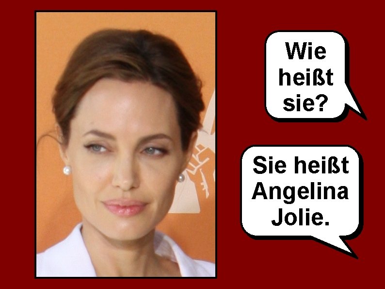 Wie heißt sie? Sie heißt Angelina Jolie. 