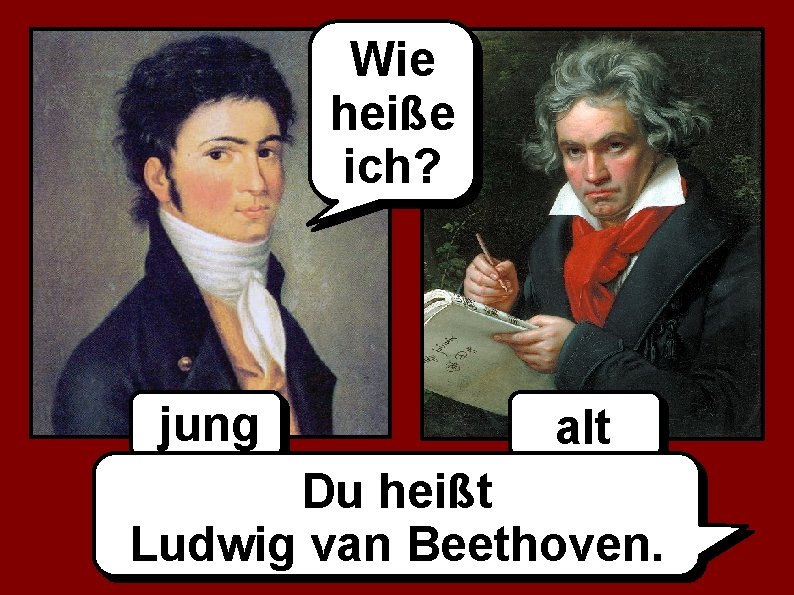 Wie heiße ich? jung alt Du heißt Ludwig van Beethoven. 