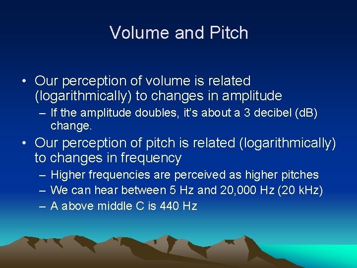 Volume and Pitch • Our perception of volume is related (logarithmically) to changes in
