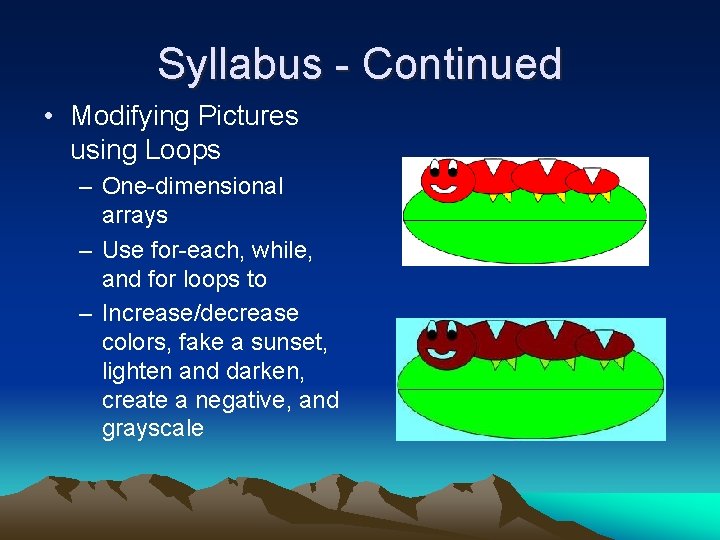 Syllabus - Continued • Modifying Pictures using Loops – One-dimensional arrays – Use for-each,