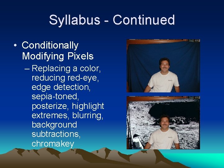 Syllabus - Continued • Conditionally Modifying Pixels – Replacing a color, reducing red-eye, edge