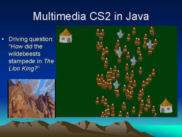 Multimedia CS 2 in Java • Driving question: “How did the wildebeests stampede in