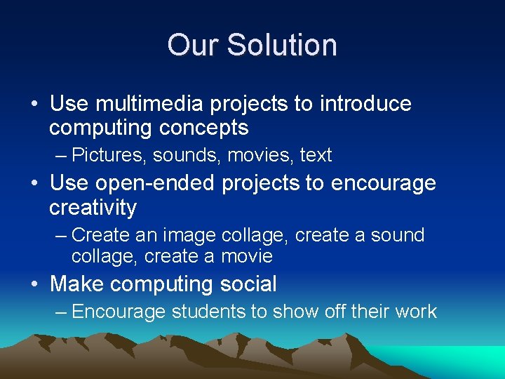 Our Solution • Use multimedia projects to introduce computing concepts – Pictures, sounds, movies,