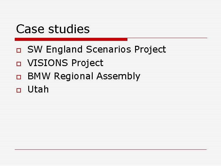 Case studies o o SW England Scenarios Project VISIONS Project BMW Regional Assembly Utah