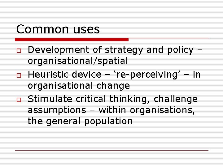 Common uses o o o Development of strategy and policy – organisational/spatial Heuristic device