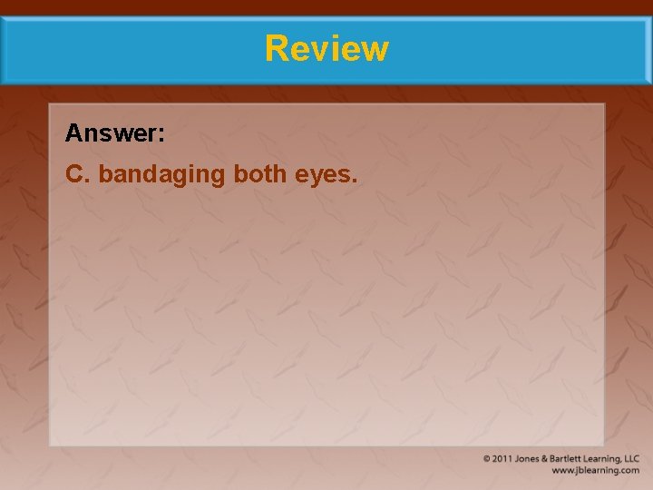 Review Answer: C. bandaging both eyes. 