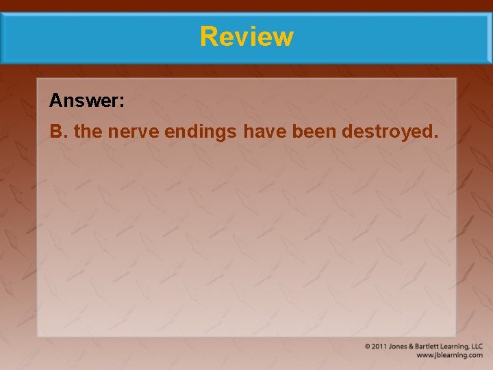 Review Answer: B. the nerve endings have been destroyed. 