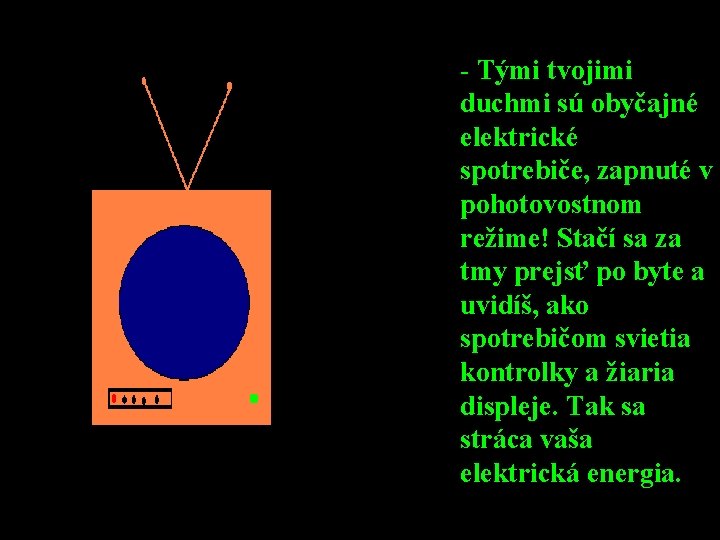  • - Tými tvojimi duchmi sú obyčajné elektrické spotrebiče, zapnuté v pohotovostnom režime!