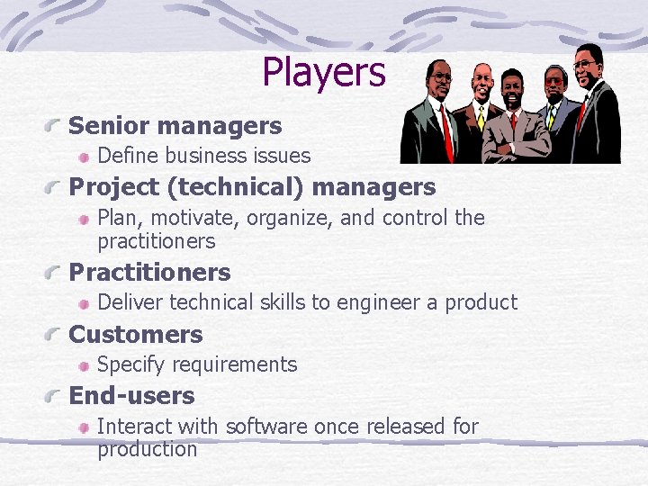 Players Senior managers Define business issues Project (technical) managers Plan, motivate, organize, and control