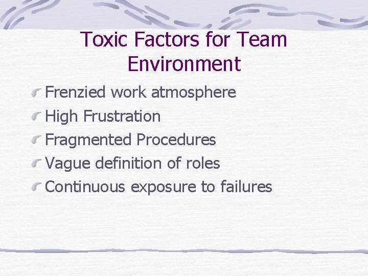 Toxic Factors for Team Environment Frenzied work atmosphere High Frustration Fragmented Procedures Vague definition