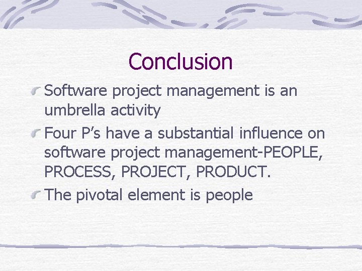 Conclusion Software project management is an umbrella activity Four P’s have a substantial influence