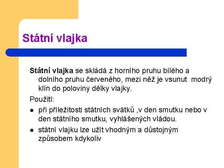 Státní vlajka se skládá z horního pruhu bílého a dolního pruhu červeného, mezi něž