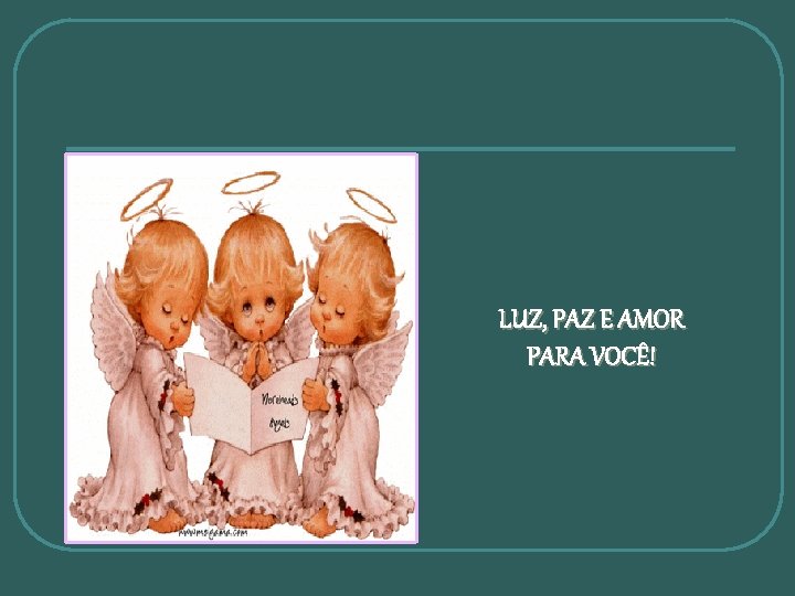 LUZ, PAZ E AMOR PARA VOCÊ! 