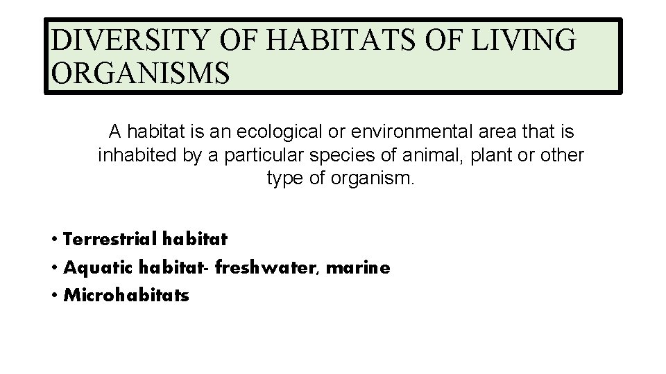 DIVERSITY OF HABITATS OF LIVING ORGANISMS A habitat is an ecological or environmental area