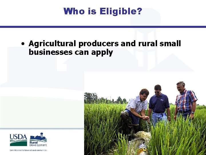 Who is Eligible? • Agricultural producers and rural small businesses can apply 