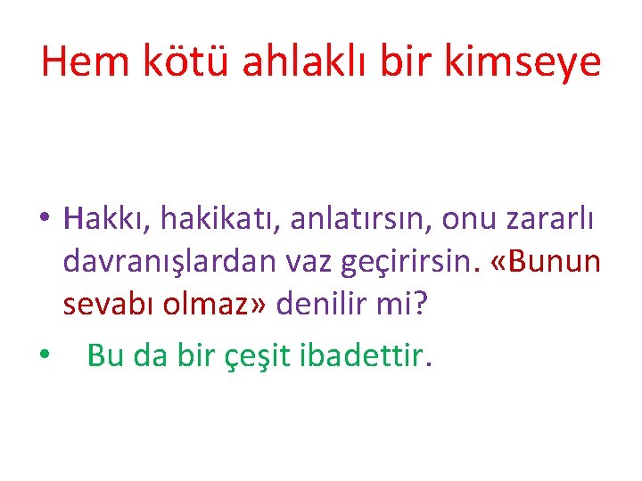 Hem kötü ahlaklı bir kimseye • Hakkı, hakikatı, anlatırsın, onu zararlı davranışlardan vaz geçirirsin.