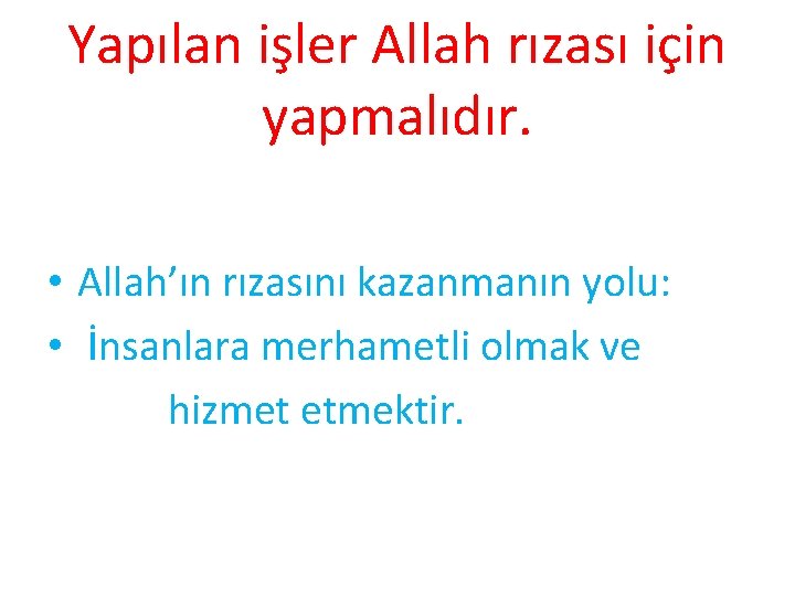 Yapılan işler Allah rızası için yapmalıdır. • Allah’ın rızasını kazanmanın yolu: • İnsanlara merhametli