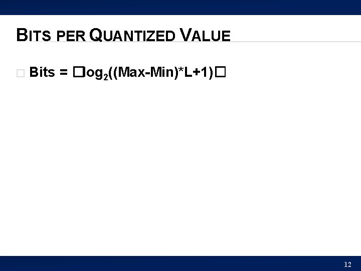 BITS PER QUANTIZED VALUE � Bits = �log 2((Max-Min)*L+1)� 12 