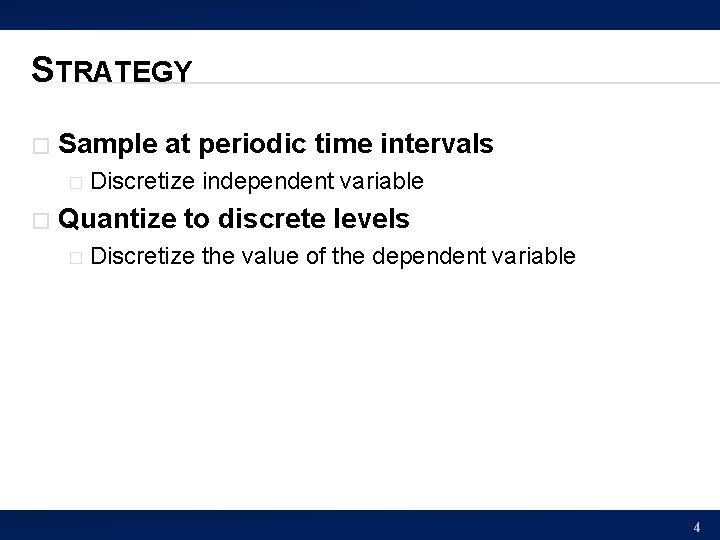 STRATEGY � Sample at periodic time intervals � � Discretize independent variable Quantize to