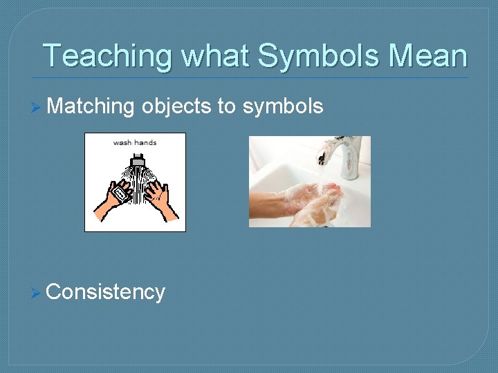 Teaching what Symbols Mean Ø Matching objects to symbols Ø Consistency 