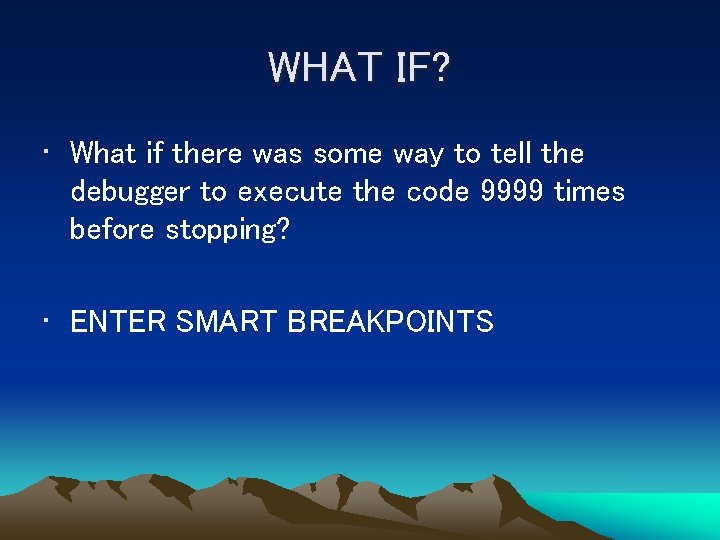 WHAT IF? • What if there was some way to tell the debugger to