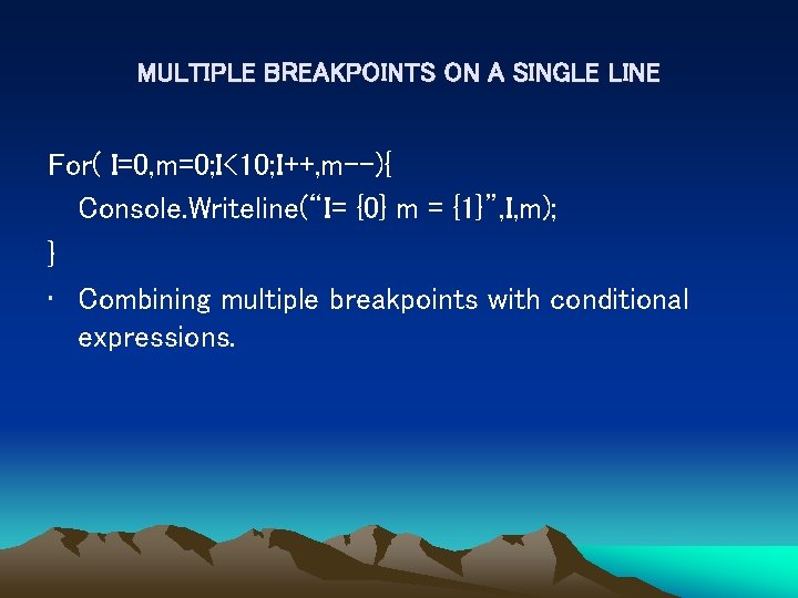 MULTIPLE BREAKPOINTS ON A SINGLE LINE For( I=0, m=0; I<10; I++, m--){ Console. Writeline(“I=