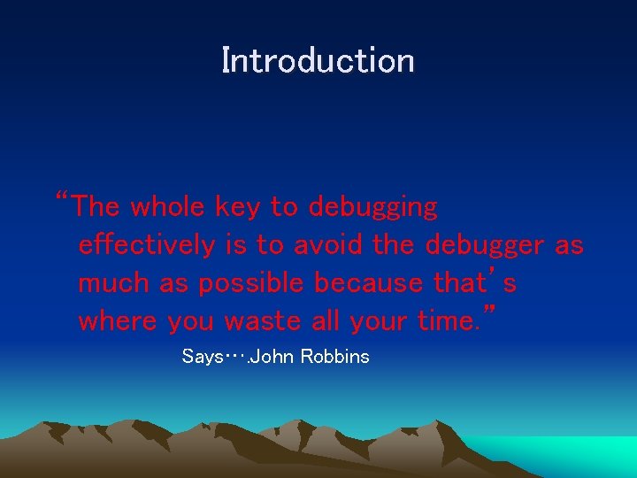 Introduction “The whole key to debugging effectively is to avoid the debugger as much
