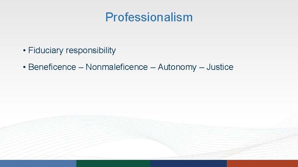 Professionalism • Fiduciary responsibility • Beneficence – Nonmaleficence – Autonomy – Justice Professionalism • Fiduciary responsibility • Beneficence – Nonmaleficence – Autonomy – Justice