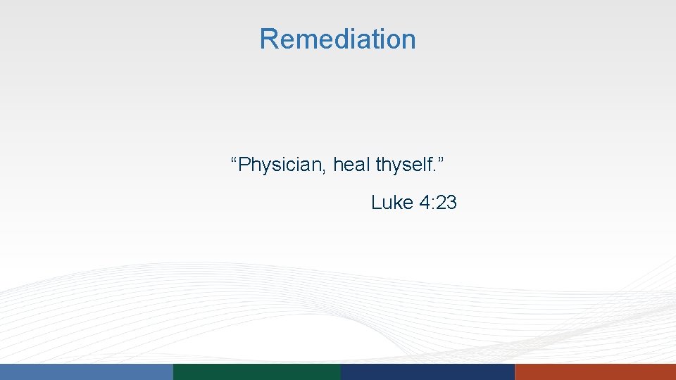 Remediation “Physician, heal thyself. ” Luke 4: 23 Remediation “Physician, heal thyself. ” Luke 4: 23