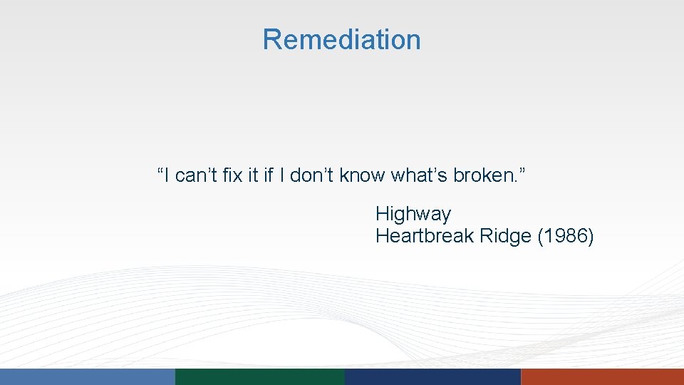 Remediation “I can’t fix it if I don’t know what’s broken. ” Highway Heartbreak Remediation “I can’t fix it if I don’t know what’s broken. ” Highway Heartbreak
