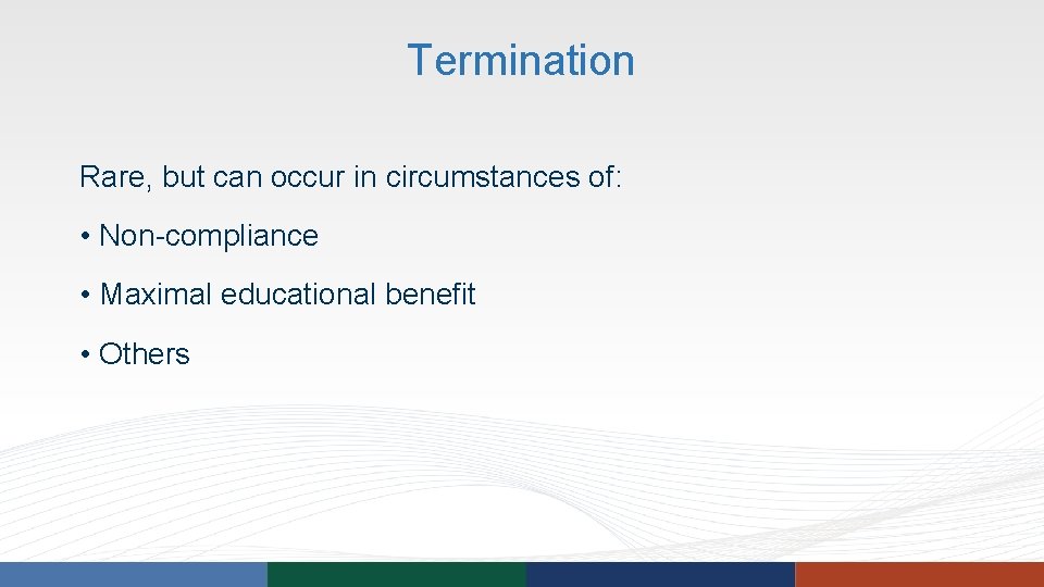 Termination Rare, but can occur in circumstances of: • Non-compliance • Maximal educational benefit Termination Rare, but can occur in circumstances of: • Non-compliance • Maximal educational benefit