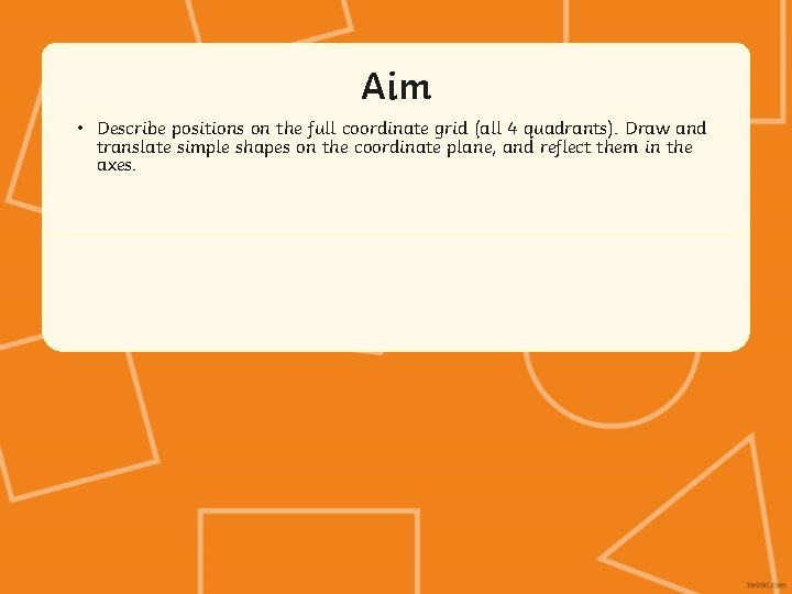 Aim • Describe positions on the full coordinate grid (all 4 quadrants). Draw and