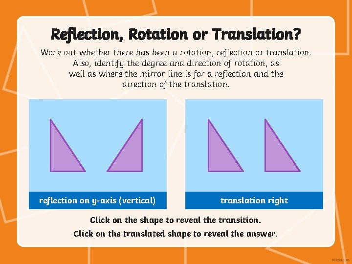 Reflection, Rotation or Translation? Work out whethere has been a rotation, reflection or translation.