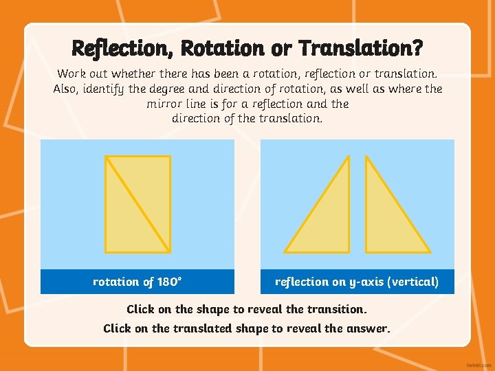 Reflection, Rotation or Translation? Work out whethere has been a rotation, reflection or translation.