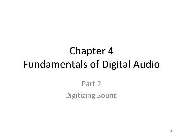 Chapter 4 Fundamentals of Digital Audio Part 2 Digitizing Sound 2 