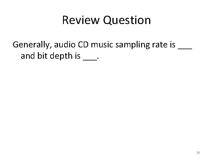 Review Question Generally, audio CD music sampling rate is ___ and bit depth is